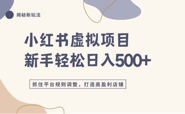 小红书虚拟项目实战4.0,抓住平台规则调整,单店日入500+!