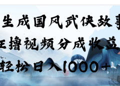 AI生成国风武侠故事,狂撸分成视频收益,轻松日入1000+【可多平台分发】!