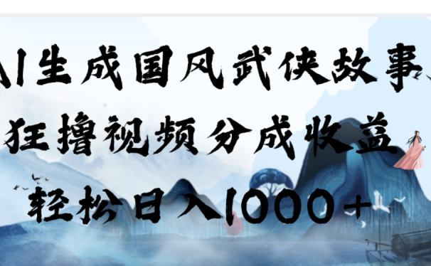 AI生成国风武侠故事,狂撸分成视频收益,轻松日入1000+【可多平台分发】!