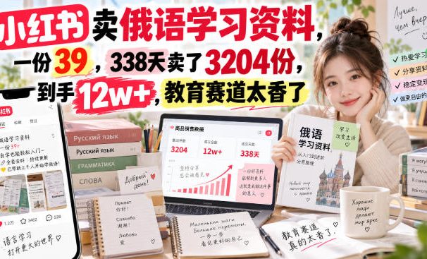 小红书卖俄语学习资料,一份39,338天卖了3204份,到手12w+,教育赛道太香了