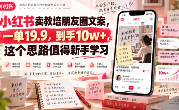小红书卖教培朋友圈文案,一单19.9,到手10w+,这个思路值得新手学习